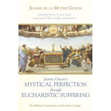 Jeanne Guyon's Mystical Perfection Through Eucharistic Suffering: Her Biblical Commentary on Saint John's Gospel