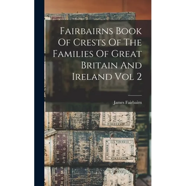 Fairbairns Book Of Crests Of The Families Of Great Britain And Ireland Vol 2