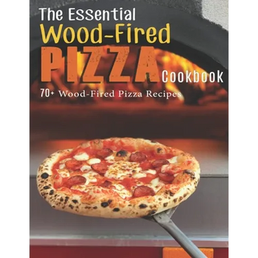 The Essential Wood-Fired Pizza Cookbook: 70+ Wood-Fired Pizza Recipes