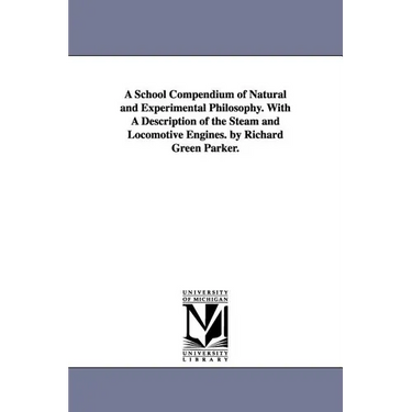 A School Compendium of Natural and Experimental Philosophy. With A Description of the Steam and Locomotive Engines. by Richard Green Parker.