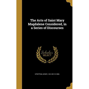 The Acts of Saint Mary Magdalene Considered, in a Series of Discourses