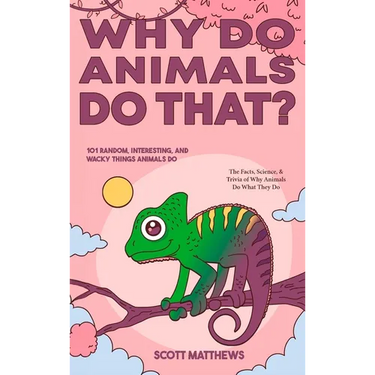 Why Do Animals Do That? - 101 Random, Interesting, and Wacky Things Animals Do - The Facts, Science, & Trivia of Why Animals Do What They Do!