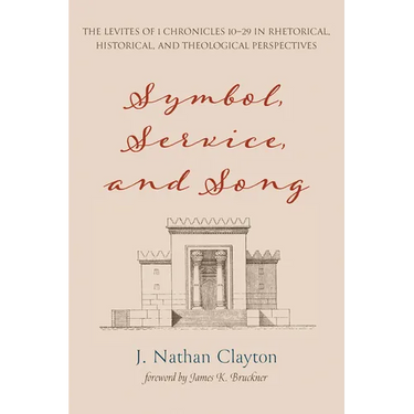 Symbol, Service, and Song: The Levites of 1 Chronicles 10-29 in Rhetorical, Historical, and Theological Perspectives