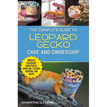 The Complete Guide to Leopard Gecko Care and Ownership: Covering Morphs, Vivariums, Substrates, Handling, Feeding, Bonding, Shedding, Tail Loss, Breed