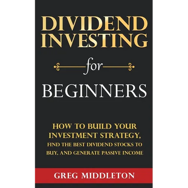 Dividend Investing for Beginners: How to Build Your Investment Strategy, Find the Best Dividend Stocks to Buy, and Generate Passive Income