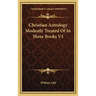 Christian Astrology Modestly Treated Of In Three Books V1