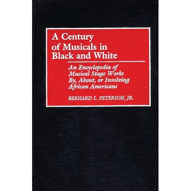 A Century of Musicals in Black and White: An Encyclopedia of Musical Stage Works By, About, or Involving African Americans