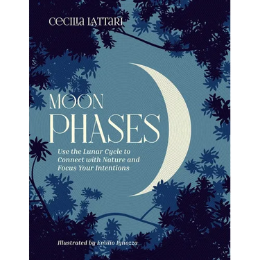 Moon Phases: Use the Lunar Cycle to Connect with Nature and Focus Your Intentions