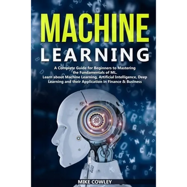 Machine Learning: A Complete Guide for Beginners to Mastering the Fundamentals of ML. Learn about Machine Learning, Artificial Intellige