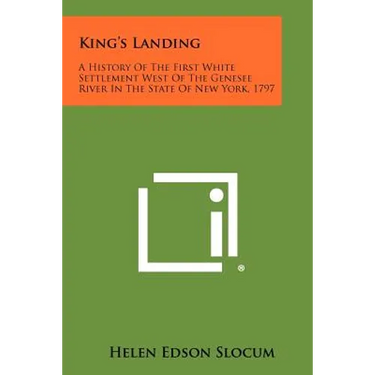 King's Landing: A History Of The First White Settlement West Of The Genesee River In The State Of New York, 1797
