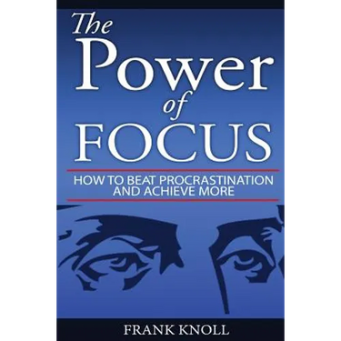 Focus: The Power of Focus: How To Beat Procrastination And Achieve More