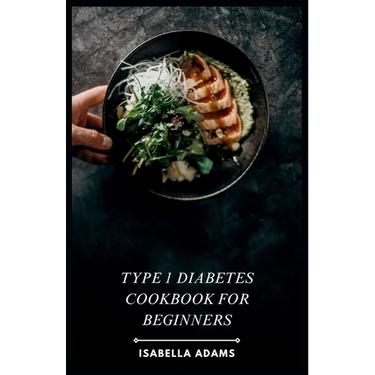 Type 1 Diabetes Cookbook for Beginners: Delicious & Easy Recipes for Thriving with Type 1 Diabetes