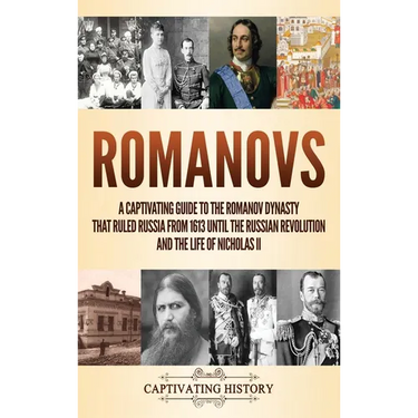 Romanovs: A Captivating Guide to the Romanov Dynasty that Ruled Russia From 1613 Until the Russian Revolution and the Life of Nicholas II
