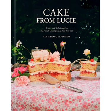 Cake from Lucie: Recipes and Techniques from the French Countryside to New York City: A Baking Book