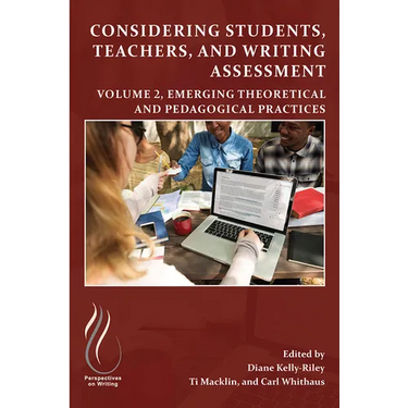 Considering Students, Teachers, and Writing Assessment, Vol 2: Emerging Theoretical and Pedagogical Practice
