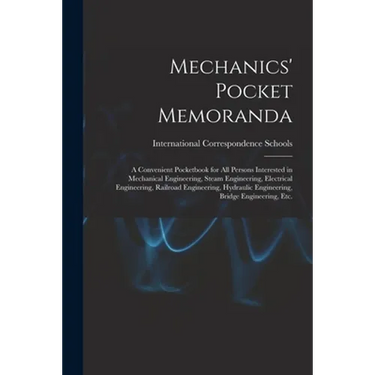 Mechanics' Pocket Memoranda; a Convenient Pocketbook for All Persons Interested in Mechanical Engineering, Steam Engineering, Electrical Engineering,