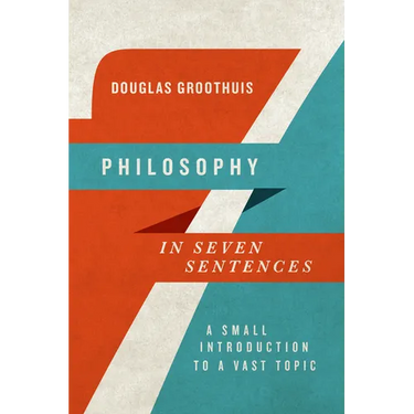 Philosophy in Seven Sentences: A Small Introduction to a Vast Topic