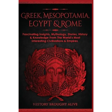 Greek, Mesopotamia, Egypt & Rome: Fascinating Insights, Mythology, Stories, History & Knowledge From The World's Most Interesting Civilizations & Empi