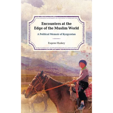 Encounters at the Edge of the Muslim World: A Political Memoir of Kyrgyzstan