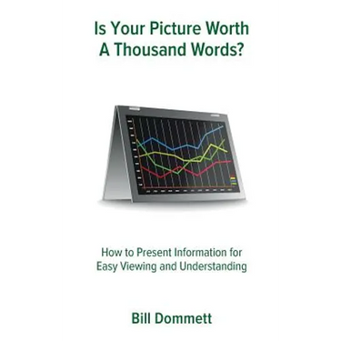 Is Your Picture Worth a Thousand Words?: How to Present Information for Easy Viewing and Understanding