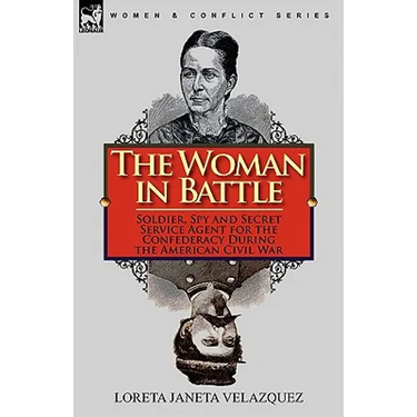 The Woman in Battle: Soldier, Spy and Secret Service Agent for the Confederacy During the American Civil War