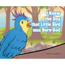 I Knew the Day that Little Bird was Born-God
