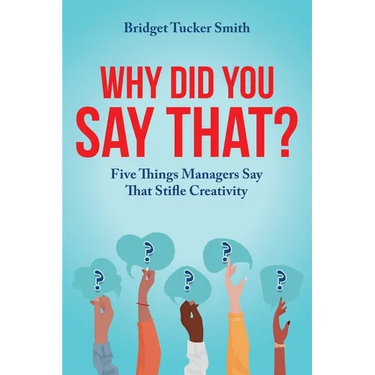 Why Did You Say That?: Five Things Managers Say That Stifle Creativity