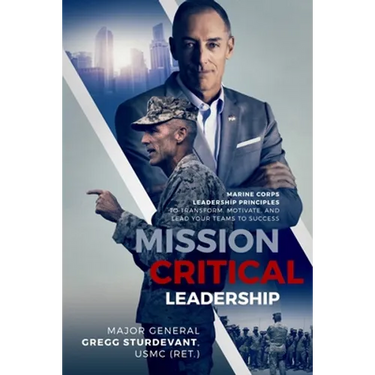 Mission Critical Leadership: Marine Corps Leadership Principles to Transform, Motivate, and Lead Your Teams to Success