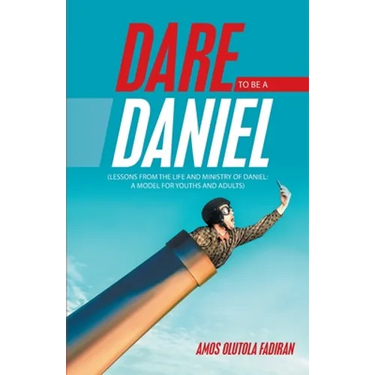 Dare to Be a Daniel: (Lessons from the Life and Ministry of Daniel: a Model for Youths and Adults)