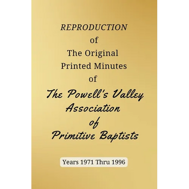 REPRODUCTION of The Original Printed Minutes of The Powell's Valley Association of Primitive Baptists Years 1971 Through 1996