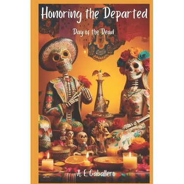 Honoring the Departed: El Día de Los Muertos: Day of the Dead