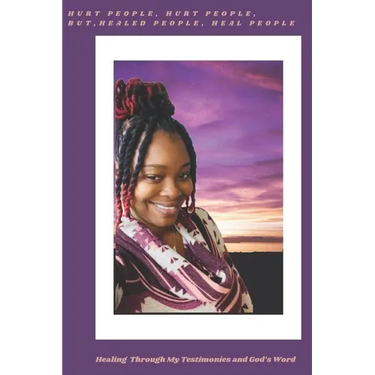 Hurt People, Hurt People, but Healed People, Heal People: Healing Through My Testimonies and God's Word