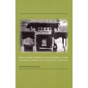 Negotiated Power in Late Imperial China: The Zongli Yamen and the Politics of Reform