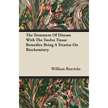 The Treatment Of Disease With The Twelve Tissue Remedies Being A Treatise On Biochemistry