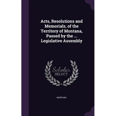 Acts, Resolutions and Memorials, of the Territory of Montana, Passed by the ... Legislative Assembly