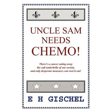 Uncle Sam Needs Chemo!: There's a cancer eating away the soft underbelly of our society, and only desperate measures can root it out!