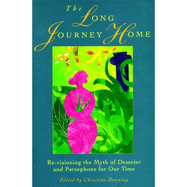 The Long Journey Home: Re-Visioning the Myth of Demeter and Persephone for Our Time