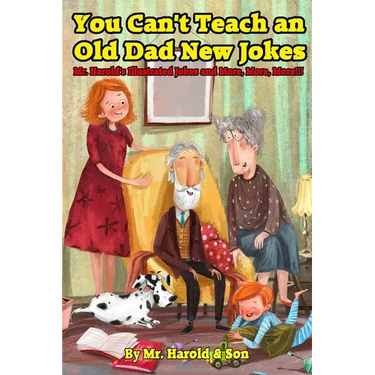 You Can't Teach an Old Dad New Jokes: Mr. Harold's Illustrated Jokes and More, More, More!!!