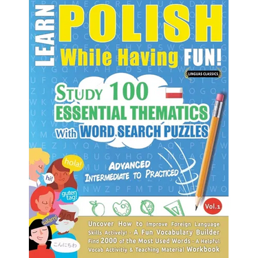 Learn Polish While Having Fun! - Advanced: Intermediate to Practiced - Study 100 Essential Thematics with Word Search Puzzles - Vol.1