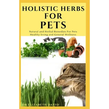 Holistic Herbs for Pet: The Comprehensive Holistic Herbal Guide For Taking Care Of Your Pet
