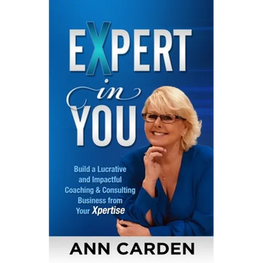 Expert in You: Build a Lucrative and Impactful Coaching & Consulting Business from Your Xpertise