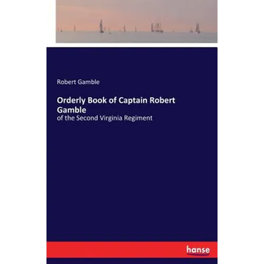 Orderly Book of Captain Robert Gamble: of the Second Virginia Regiment