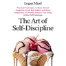 The Art of Self-Discipline: Practical Techniques to Boost Mental Toughness, Crush Bad Habits, and Resist Temptations to (Finally) Achieve Your Goa