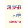 Life & Legacy of a Volunteer: True Tales of Teamwork, Trials, and Triumphs leading to Real Change
