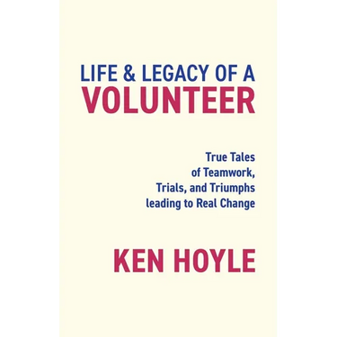 Life & Legacy of a Volunteer: True Tales of Teamwork, Trials, and Triumphs leading to Real Change