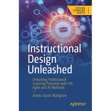 Instructional Design Unleashed: Unlocking Professional Learning Potential with Ux, Agile and AI Methods