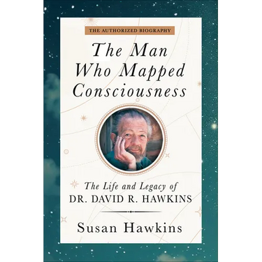 The Man Who Mapped Consciousness: The Life and Legacy of Dr. David R. Hawkins, the Authorized Biography