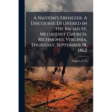 A Nation's Ebenezer. A Discourse Delivered in the Broad St. Methodist Church, Richmond, Virginia, Thursday, September 18, 1862: The day of Public Than