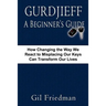 Gurdjieff, a Beginner's Guide--How Changing the Way We React to Misplacing Our Keys Can Transform Our Lives