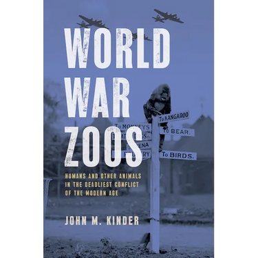 World War Zoos: Humans and Other Animals in the Deadliest Conflict of the Modern Age